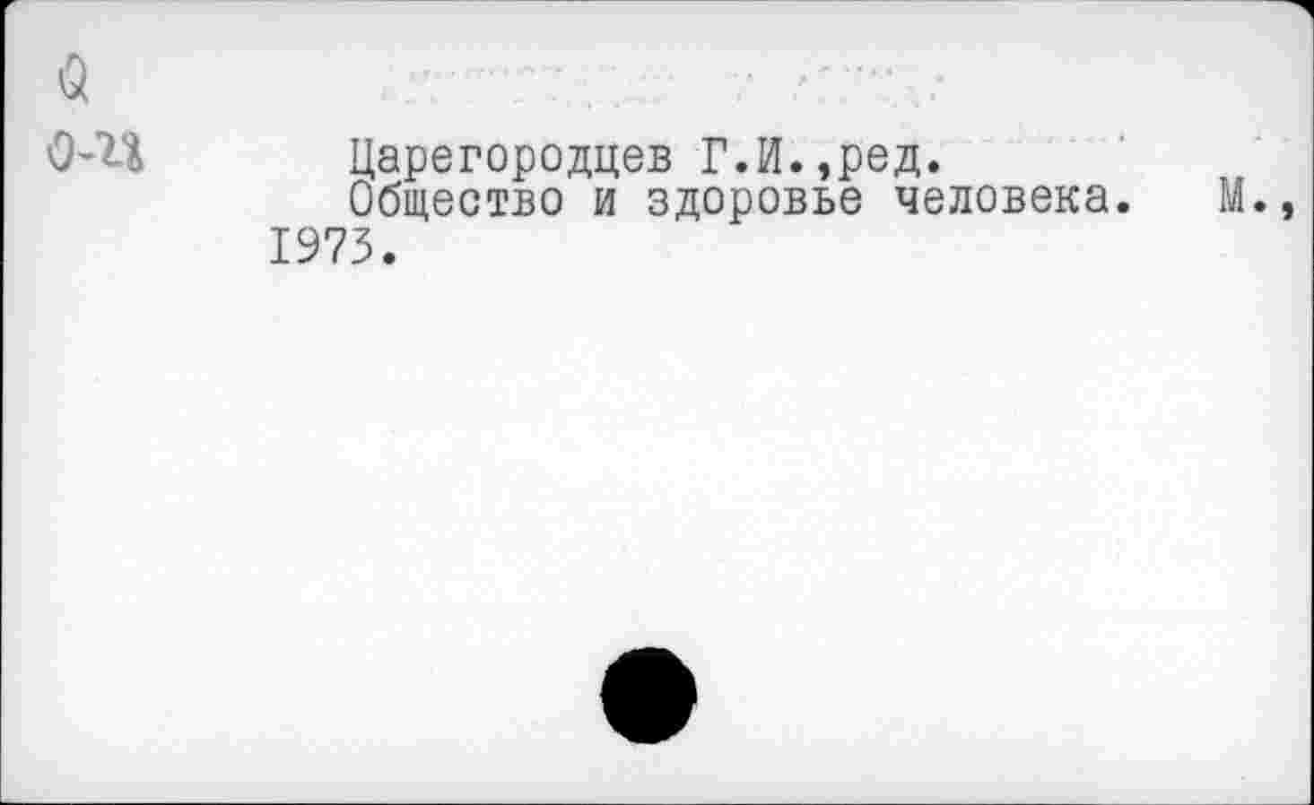 ﻿о
О-’Ц Царегородцев Г.И.,ред.
Общество и здоровье человека. М., 1973.